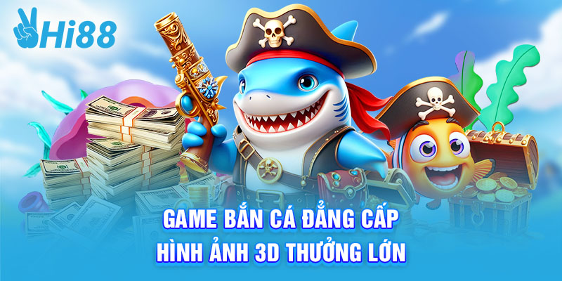 Game bắn cá đẳng cấp, hình ảnh 3D thưởng lớn