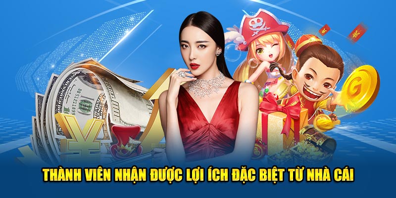 Thành viên nhận được lợi ích đặc biệt từ nhà cái