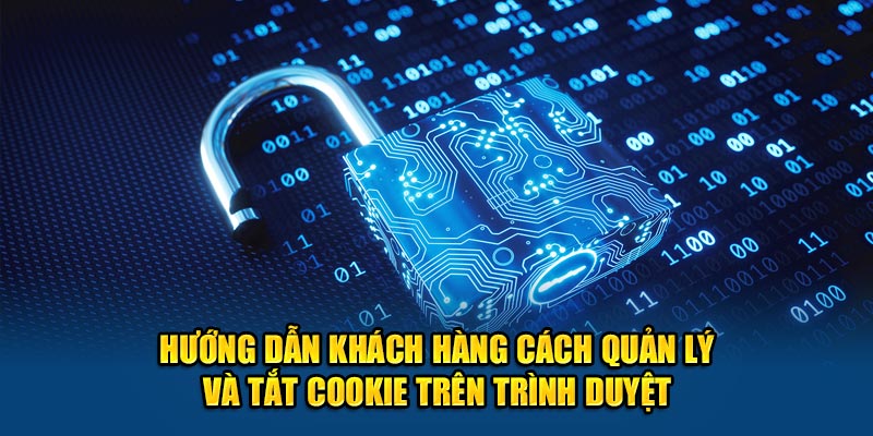 Hướng dẫn khách hàng cách quản lý và tắt cookie trên trình duyệt