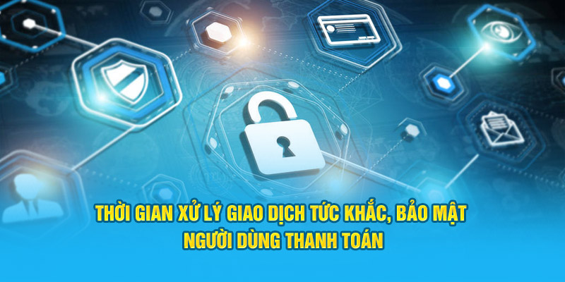 Thời gian xử lý giao dịch tức khắc, bảo mật người dùng thanh toán